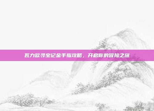 瓦力欧寻宝记金手指攻略,开启你的冒险之旅-第1张图片-速奇网 瓦力欧寻宝记金手指攻略,开启你的冒险之旅-第1张图片-速奇网