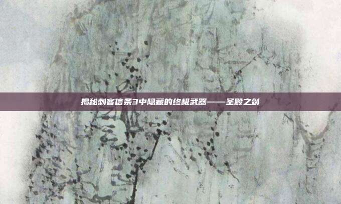 揭秘刺客信条3中隐藏的终极武器——圣殿之剑-第1张图片-速奇网 揭秘刺客信条3中隐藏的终极武器——圣殿之剑-第1张图片-速奇网