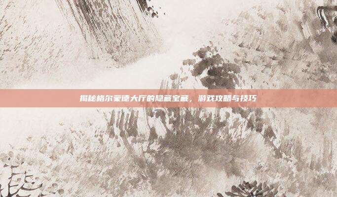 揭秘格尔蒙德大厅的隐藏宝藏，游戏攻略与技巧-第1张图片-速奇网