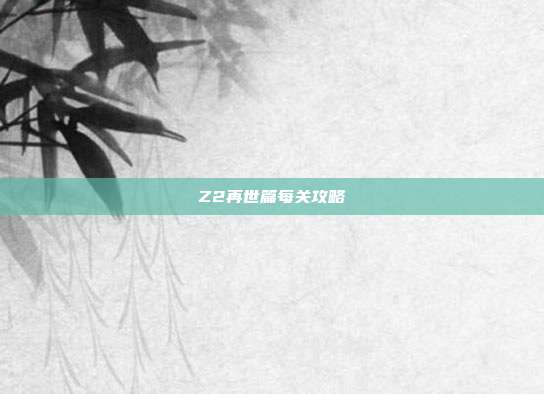 Z2再世篇每关攻略-第1张图片-速奇网 Z2再世篇每关攻略-第1张图片-速奇网