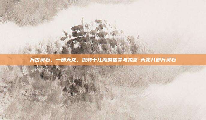 万古灵石，一部天龙，流转于江湖的宿命与执念-天龙八部万灵石-第1张图片-速奇网