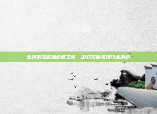 雪莉的黑暗治愈者之杖,游戏攻略与技巧全解析-第1张图片-速奇网 雪莉的黑暗治愈者之杖,游戏攻略与技巧全解析-第1张图片-速奇网