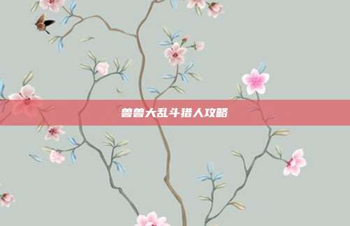 兽兽大乱斗猎人攻略-第1张图片-速奇网 兽兽大乱斗猎人攻略-第1张图片-速奇网