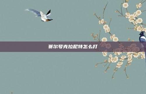 赛尔号克拉尼特怎么打-第1张图片-速奇网