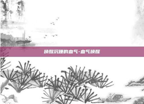 唤醒沉睡的血气-血气唤醒-第1张图片-速奇网