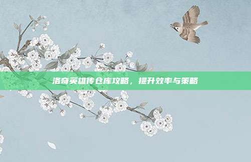 洛奇英雄传仓库攻略，提升效率与策略-第1张图片-速奇网