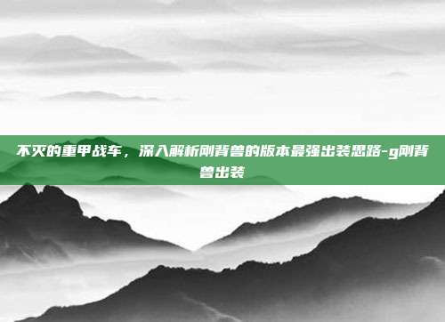 不灭的重甲战车，深入解析刚背兽的版本最强出装思路-g刚背兽出装-第1张图片-速奇网
