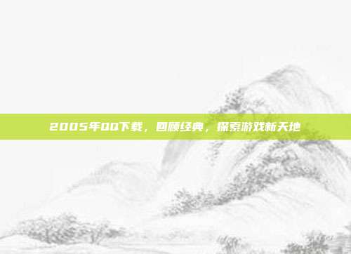 2005年QQ下载,回顾经典,探索游戏新天地-第1张图片-速奇网 2005年QQ下载,回顾经典,探索游戏新天地-第1张图片-速奇网