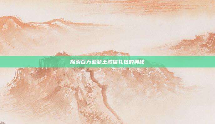探索百万亚瑟王微信礼包的奥秘-第1张图片-速奇网