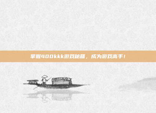掌握400kkk游戏秘籍,成为游戏高手!-第1张图片-速奇网 掌握400kkk游戏秘籍,成为游戏高手!-第1张图片-速奇网