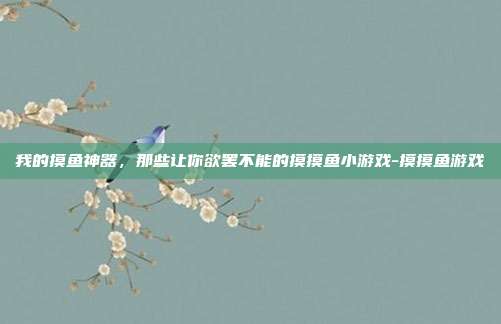 我的摸鱼神器，那些让你欲罢不能的摸摸鱼小游戏-摸摸鱼游戏-第1张图片-速奇网