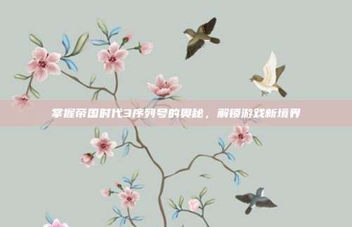 掌握帝国时代3序列号的奥秘,解锁游戏新境界-第1张图片-速奇网 掌握帝国时代3序列号的奥秘,解锁游戏新境界-第1张图片-速奇网
