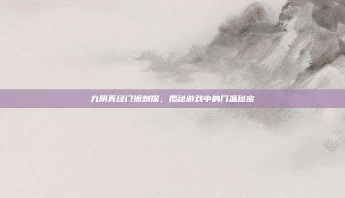 九阴真经门派刺探,揭秘游戏中的门派秘密-第1张图片-速奇网 九阴真经门派刺探,揭秘游戏中的门派秘密-第1张图片-速奇网