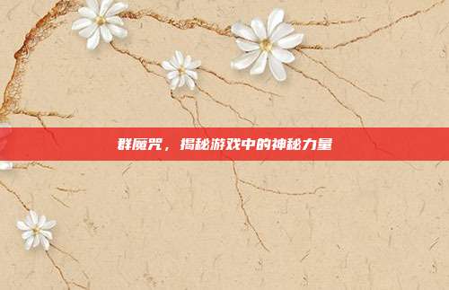 群魔咒，揭秘游戏中的神秘力量-第1张图片-速奇网