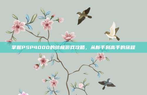 掌握PSP4000的终极游戏攻略,从新手到高手的旅程-第1张图片-速奇网 掌握PSP4000的终极游戏攻略,从新手到高手的旅程-第1张图片-速奇网