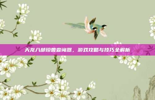 天龙八部珍兽查询器,游戏攻略与技巧全解析-第1张图片-速奇网 天龙八部珍兽查询器,游戏攻略与技巧全解析-第1张图片-速奇网