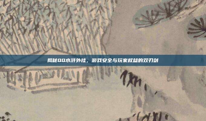 揭秘QQ水浒外挂，游戏安全与玩家权益的双刃剑-第1张图片-速奇网