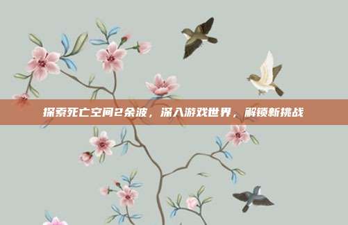 探索死亡空间2余波，深入游戏世界，解锁新挑战-第1张图片-速奇网