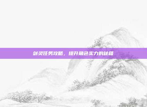 剑灵任务攻略,提升角色实力的秘籍-第1张图片-速奇网 剑灵任务攻略,提升角色实力的秘籍-第1张图片-速奇网