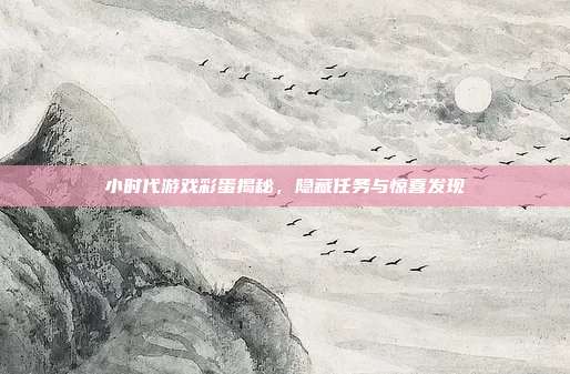 小时代游戏彩蛋揭秘，隐藏任务与惊喜发现-第1张图片-速奇网