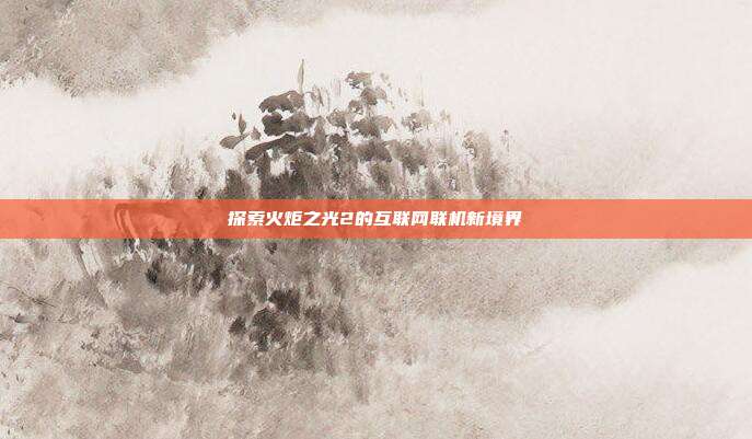 探索火炬之光2的互联网联机新境界-第1张图片-速奇网
