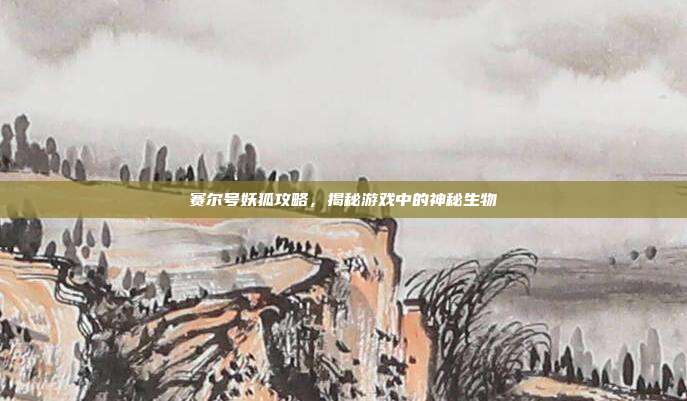 赛尔号妖狐攻略,揭秘游戏中的神秘生物-第1张图片-速奇网 赛尔号妖狐攻略,揭秘游戏中的神秘生物-第1张图片-速奇网
