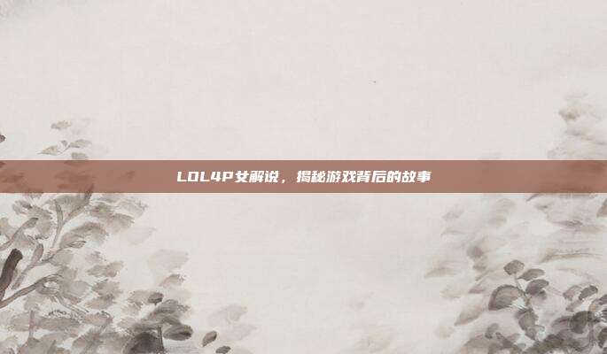 LOL4P女解说,揭秘游戏背后的故事-第1张图片-速奇网 LOL4P女解说,揭秘游戏背后的故事-第1张图片-速奇网