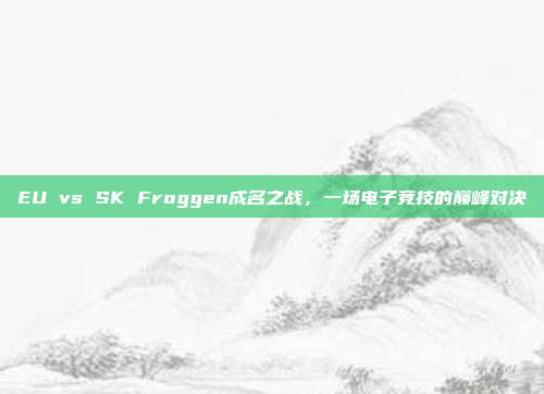 EU vs SK Froggen成名之战,一场电子竞技的巅峰对决-第1张图片-速奇网 EU vs SK Froggen成名之战,一场电子竞技的巅峰对决-第1张图片-速奇网