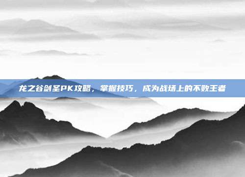 龙之谷剑圣PK攻略,掌握技巧,成为战场上的不败王者-第1张图片-速奇网 龙之谷剑圣PK攻略,掌握技巧,成为战场上的不败王者-第1张图片-速奇网