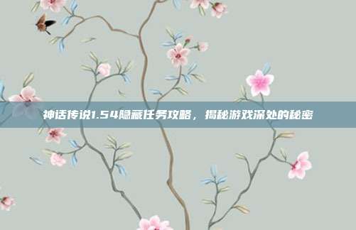 神话传说1.54隐藏任务攻略,揭秘游戏深处的秘密-第1张图片-速奇网 神话传说1.54隐藏任务攻略,揭秘游戏深处的秘密-第1张图片-速奇网
