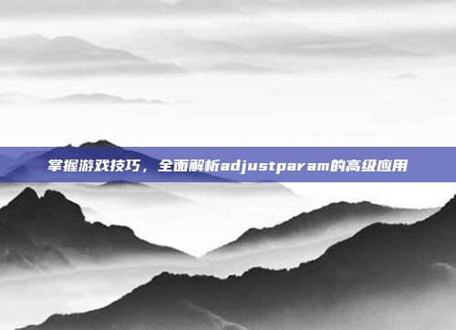 掌握游戏技巧，全面解析adjustparam的高级应用-第1张图片-速奇网