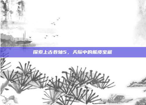 探索上古卷轴5,天际中的熊皮宝藏-第1张图片-速奇网 探索上古卷轴5,天际中的熊皮宝藏-第1张图片-速奇网