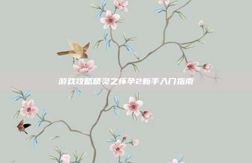 游戏攻略精灵之怀孕2新手入门指南-第1张图片-速奇网 游戏攻略精灵之怀孕2新手入门指南-第1张图片-速奇网