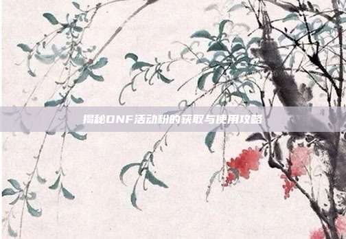 揭秘DNF活动粉的获取与使用攻略-第1张图片-速奇网 揭秘DNF活动粉的获取与使用攻略-第1张图片-速奇网