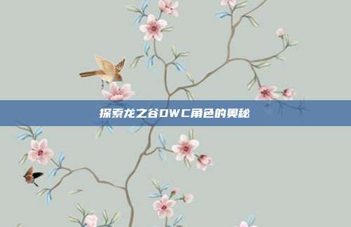 探索龙之谷DWC角色的奥秘-第1张图片-速奇网