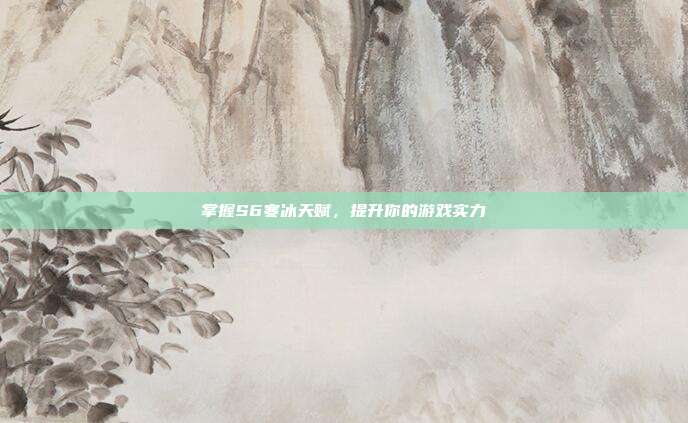 掌握S6寒冰天赋,提升你的游戏实力-第1张图片-速奇网 掌握S6寒冰天赋,提升你的游戏实力-第1张图片-速奇网