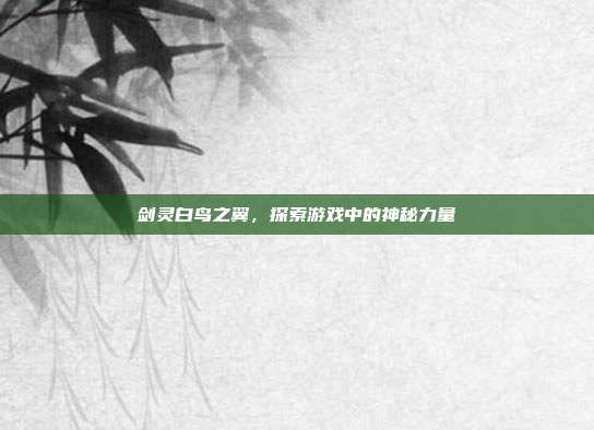 剑灵白鸟之翼,探索游戏中的神秘力量-第1张图片-速奇网 剑灵白鸟之翼,探索游戏中的神秘力量-第1张图片-速奇网