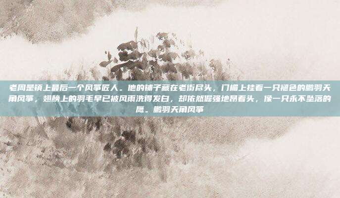 老周是镇上最后一个风筝匠人。他的铺子藏在老街尽头，门楣上挂着一只褪色的鹏羽天角风筝，翅膀上的羽毛早已被风雨洗得发白，却依然倔强地昂着头，像一只永不坠落的鹰。鹏羽天角风筝-第1张图片-速奇网