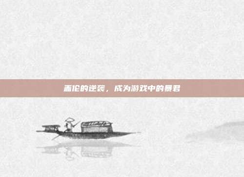 盖伦的逆袭,成为游戏中的暴君-第1张图片-速奇网 盖伦的逆袭,成为游戏中的暴君-第1张图片-速奇网
