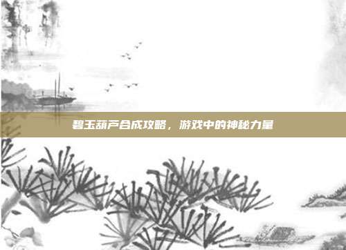 碧玉葫芦合成攻略,游戏中的神秘力量-第1张图片-速奇网 碧玉葫芦合成攻略,游戏中的神秘力量-第1张图片-速奇网
