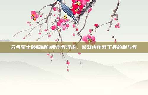 元气骑士破解版自带作弊浮窗,游戏内作弊工具的利与弊-第1张图片-速奇网 元气骑士破解版自带作弊浮窗,游戏内作弊工具的利与弊-第1张图片-速奇网