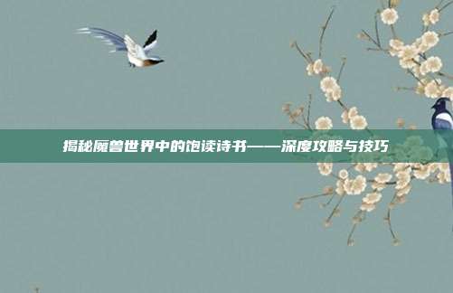 揭秘魔兽世界中的饱读诗书——深度攻略与技巧-第1张图片-速奇网 揭秘魔兽世界中的饱读诗书——深度攻略与技巧-第1张图片-速奇网