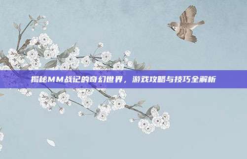 揭秘MM战记的奇幻世界,游戏攻略与技巧全解析-第1张图片-速奇网 揭秘MM战记的奇幻世界,游戏攻略与技巧全解析-第1张图片-速奇网