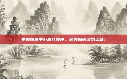 掌握暗黑手游点灯顺序,照亮你的游戏之路!-第1张图片-速奇网 掌握暗黑手游点灯顺序,照亮你的游戏之路!-第1张图片-速奇网