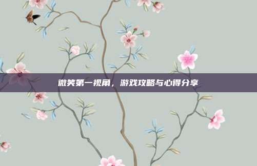 微笑第一视角,游戏攻略与心得分享-第1张图片-速奇网 微笑第一视角,游戏攻略与心得分享-第1张图片-速奇网