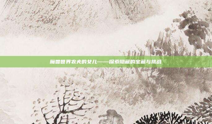 魔兽世界农夫的女儿——探索隐藏的宝藏与挑战-第1张图片-速奇网