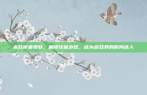 末日使者皮肤,解锁终极外观,成为游戏界的时尚达人-第1张图片-速奇网 末日使者皮肤,解锁终极外观,成为游戏界的时尚达人-第1张图片-速奇网