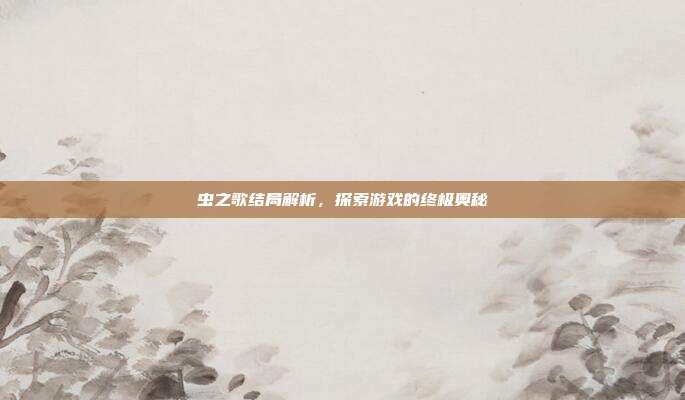 虫之歌结局解析,探索游戏的终极奥秘-第1张图片-速奇网 虫之歌结局解析,探索游戏的终极奥秘-第1张图片-速奇网