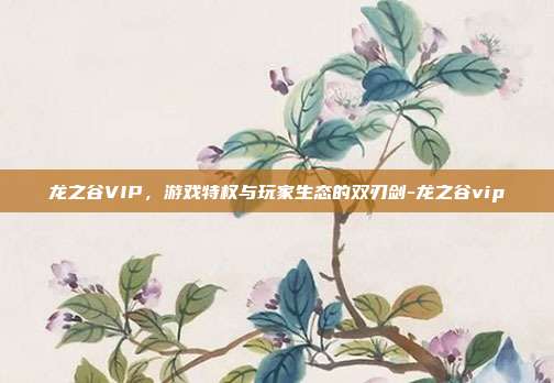 龙之谷VIP，游戏特权与玩家生态的双刃剑-龙之谷vip-第1张图片-速奇网