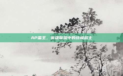 AP蛮王,英雄联盟中的终极战士-第1张图片-速奇网 AP蛮王,英雄联盟中的终极战士-第1张图片-速奇网